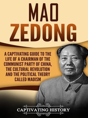 cover image of Mao Zedong a Captivating Guide to the Life of a Chairman of the Communist Party of China, the Cultural Revolution and the Political Theory of Maoism